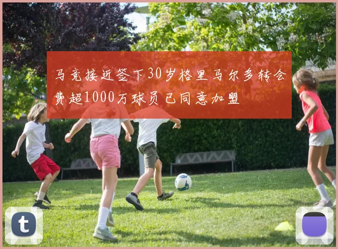 马竞接近签下30岁格里马尔多转会费超1000万球员已同意加盟