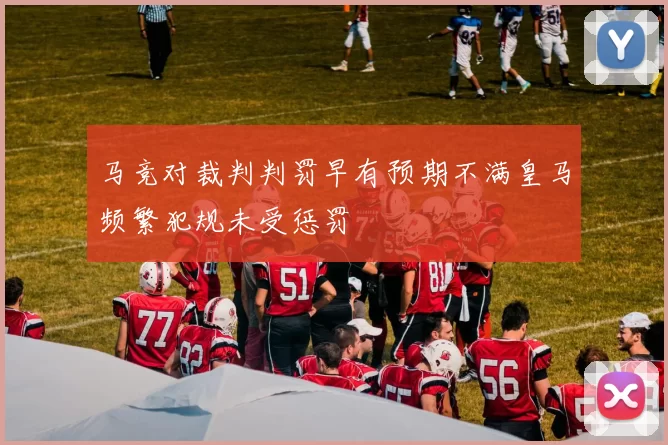马竞对裁判判罚早有预期不满皇马频繁犯规未受惩罚