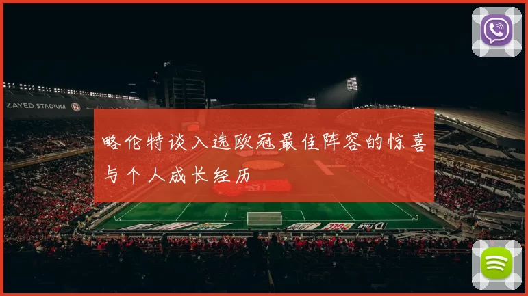 略伦特谈入选欧冠最佳阵容的惊喜与个人成长经历