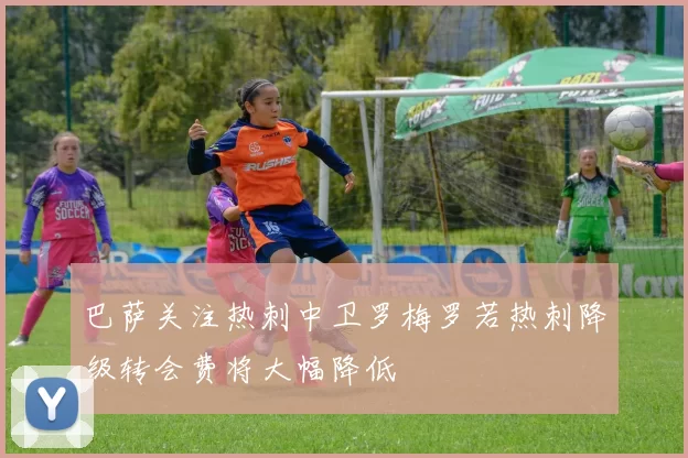 巴萨关注热刺中卫罗梅罗若热刺降级转会费将大幅降低