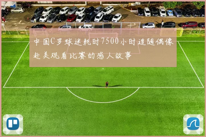 中国C罗球迷耗时7500小时追随偶像赴美观看比赛的感人故事