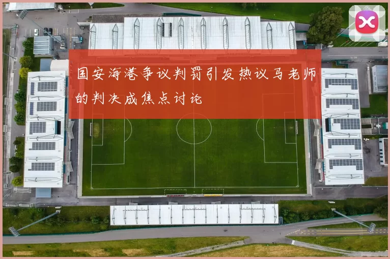 国安海港争议判罚引发热议马老师的判决成焦点讨论