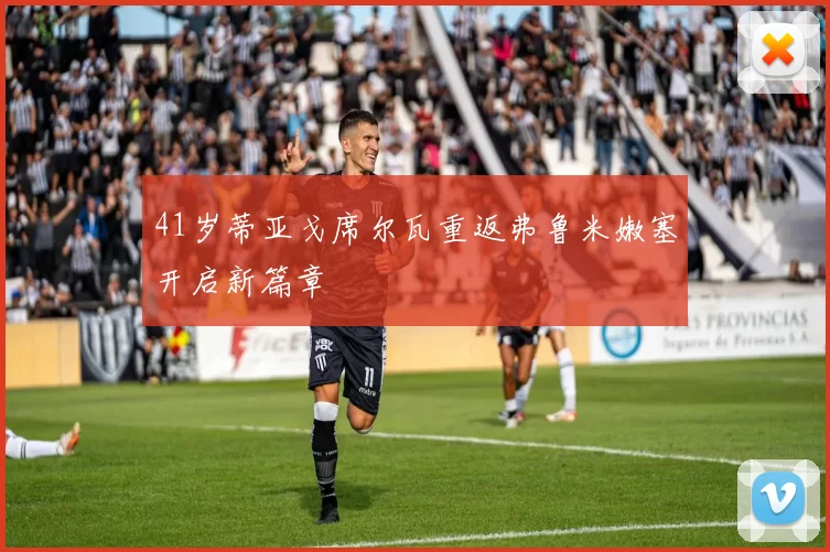 41岁蒂亚戈席尔瓦重返弗鲁米嫩塞开启新篇章