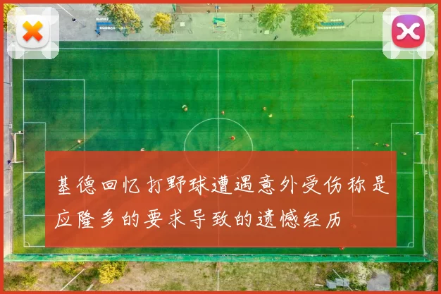 基德回忆打野球遭遇意外受伤称是应隆多的要求导致的遗憾经历