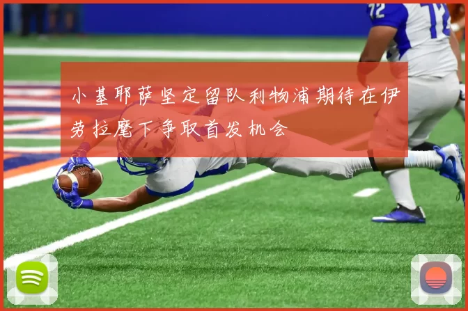 小基耶萨坚定留队利物浦期待在伊劳拉麾下争取首发机会