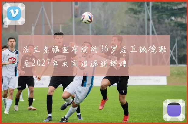 法兰克福宣布续约36岁后卫钱德勒至2027年共同追逐新辉煌