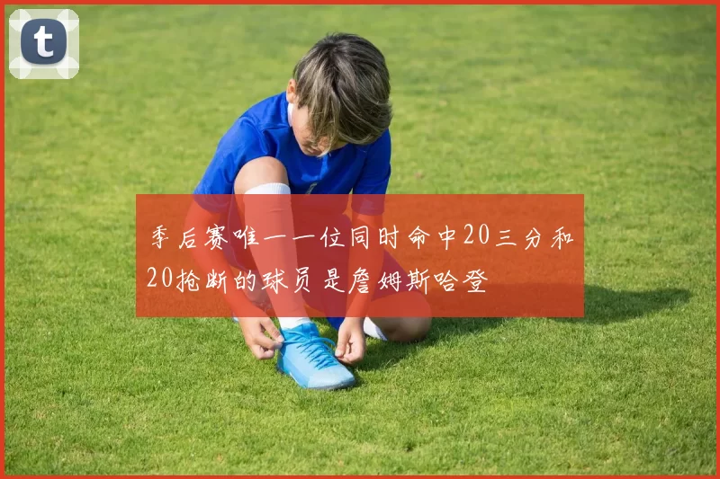 季后赛唯一一位同时命中20三分和20抢断的球员是詹姆斯哈登